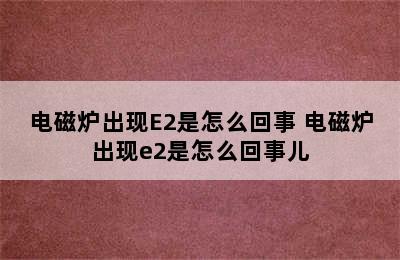 电磁炉出现E2是怎么回事 电磁炉出现e2是怎么回事儿